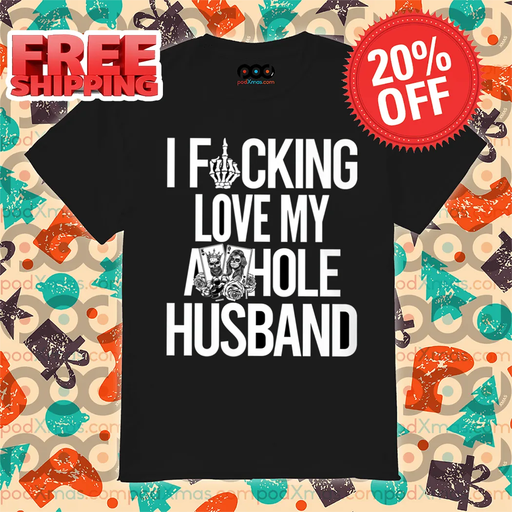 I Fucking Love My Asshole Husband 2024 Shirt