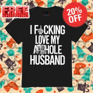 I Fucking Love My Asshole Husband 2024 Shirt