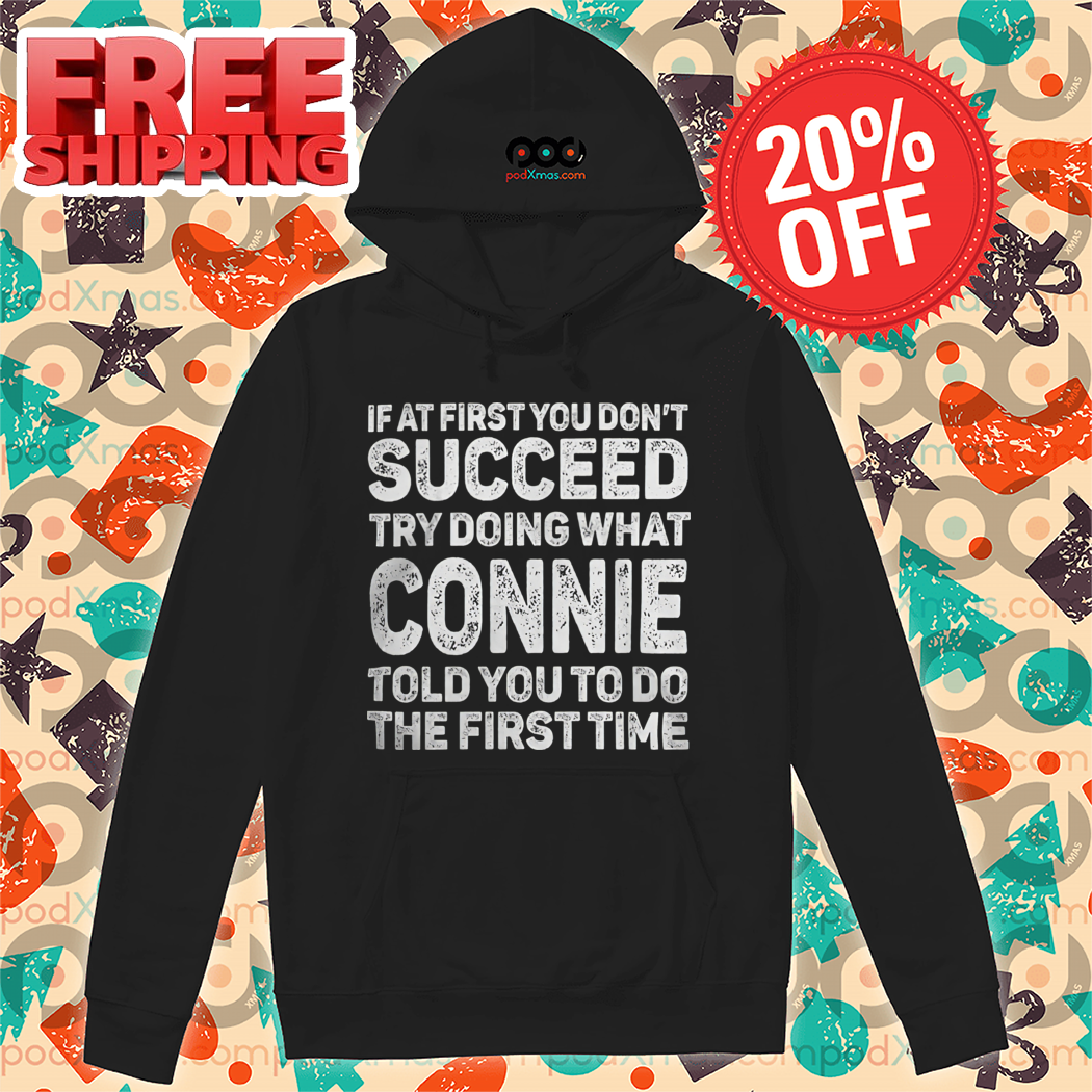 If At First You Don't Succeed Try Doing What Connie Told You To Do The First Time Shirt