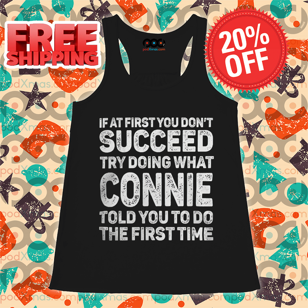 If At First You Don't Succeed Try Doing What Connie Told You To Do The First Time Shirt