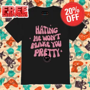 Hating Me Won't Make You Pretty Shirt