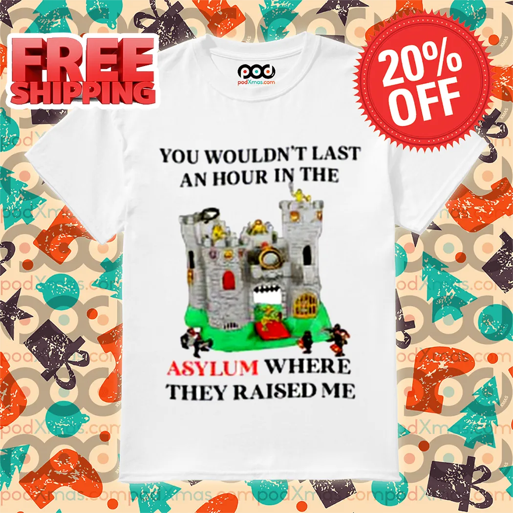 Castle You Would Not Last An Hour In The Asylum Where They Raised Me Shirt