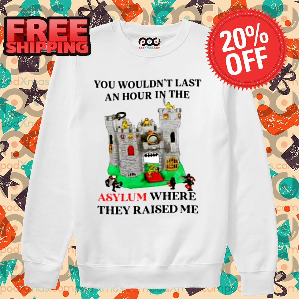 Castle You Would Not Last An Hour In The Asylum Where They Raised Me Shirt