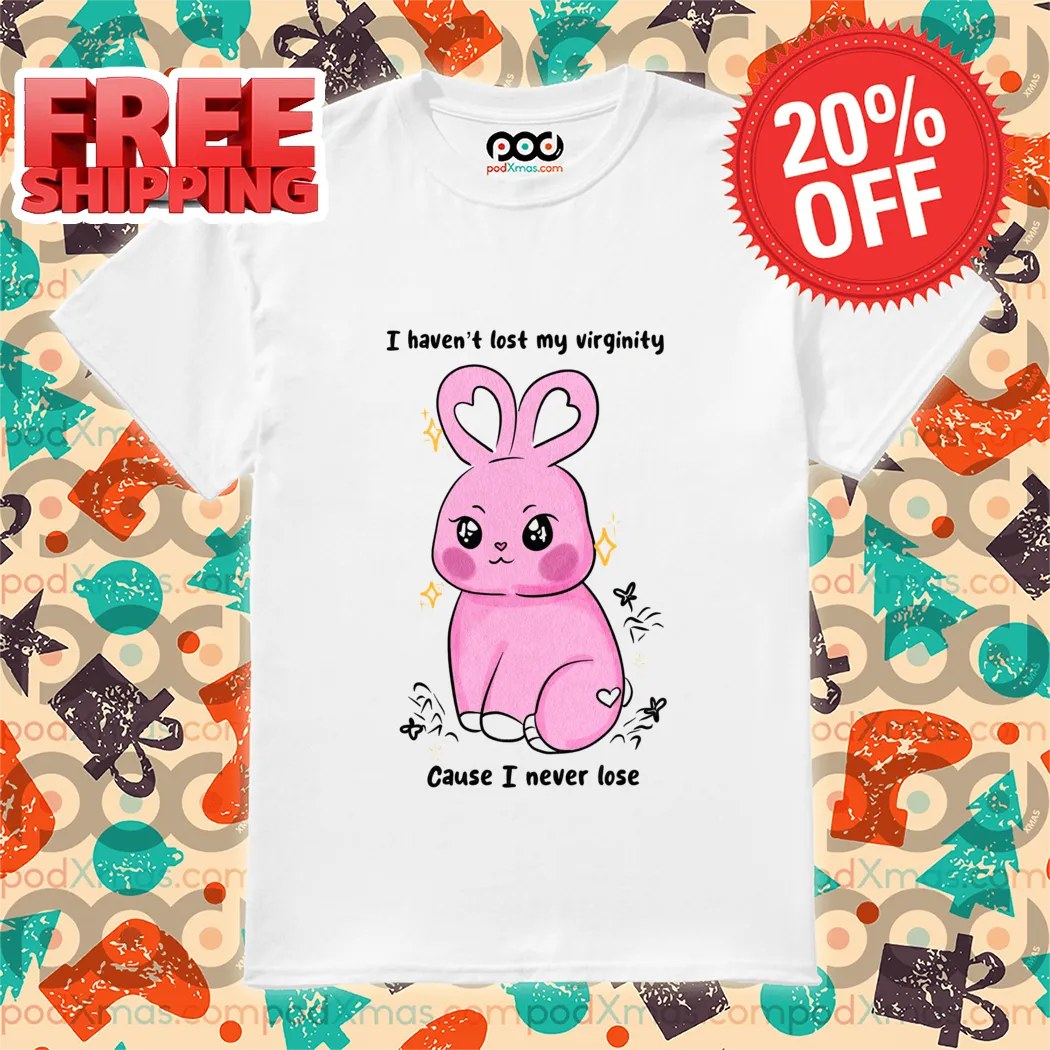 Pink Bunny I Haven't Lost My Virginity Cause I Never Lose Shirt