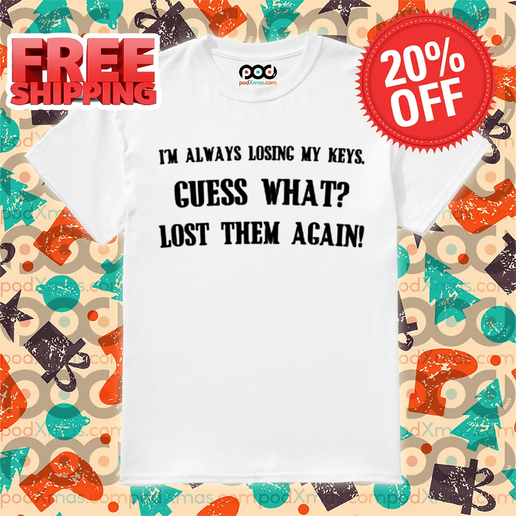 I Am Always Losing My Keys Guess What Lost Them Again Shirt