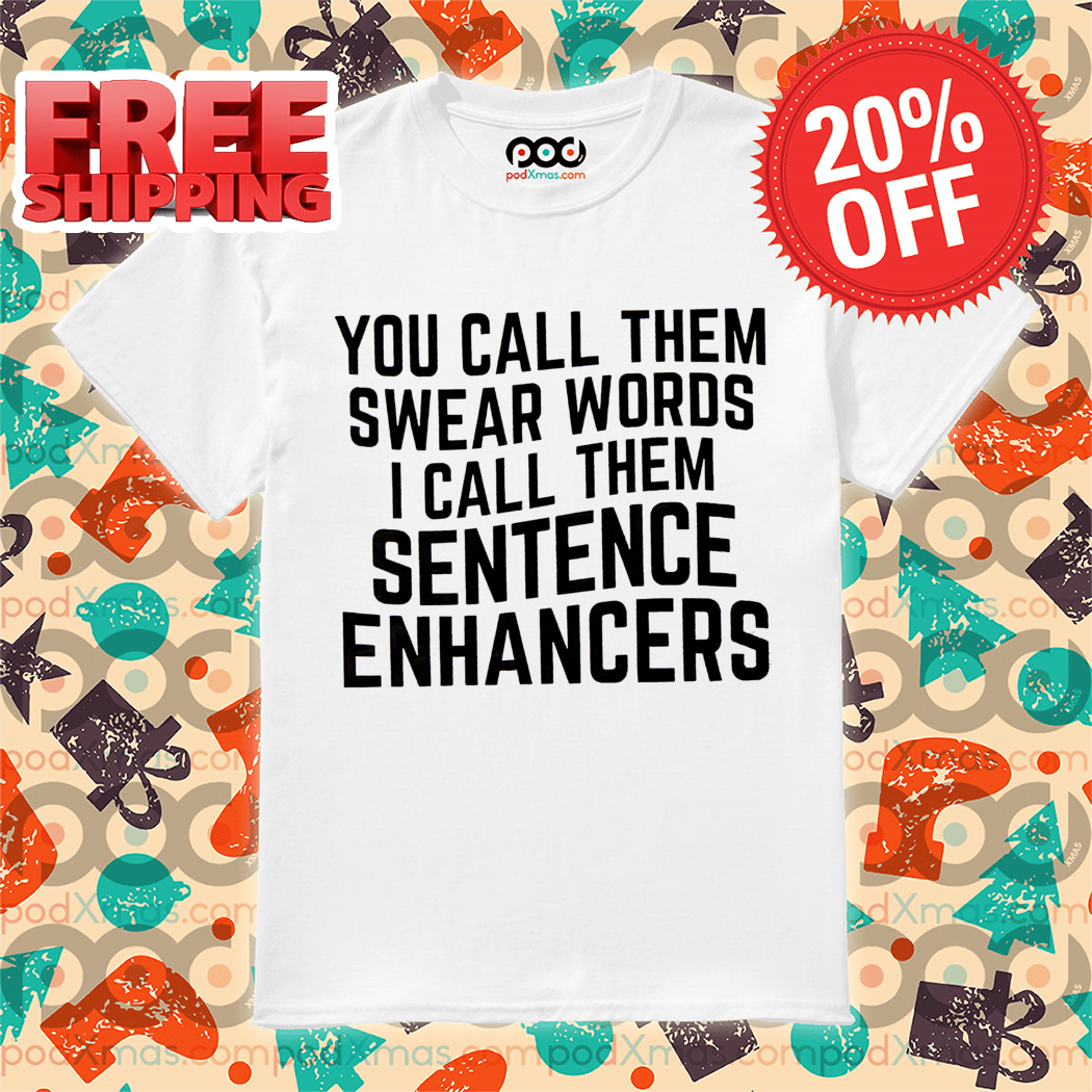 You Call Them Swear Words I Call Them Sentence Enhancers Shirt