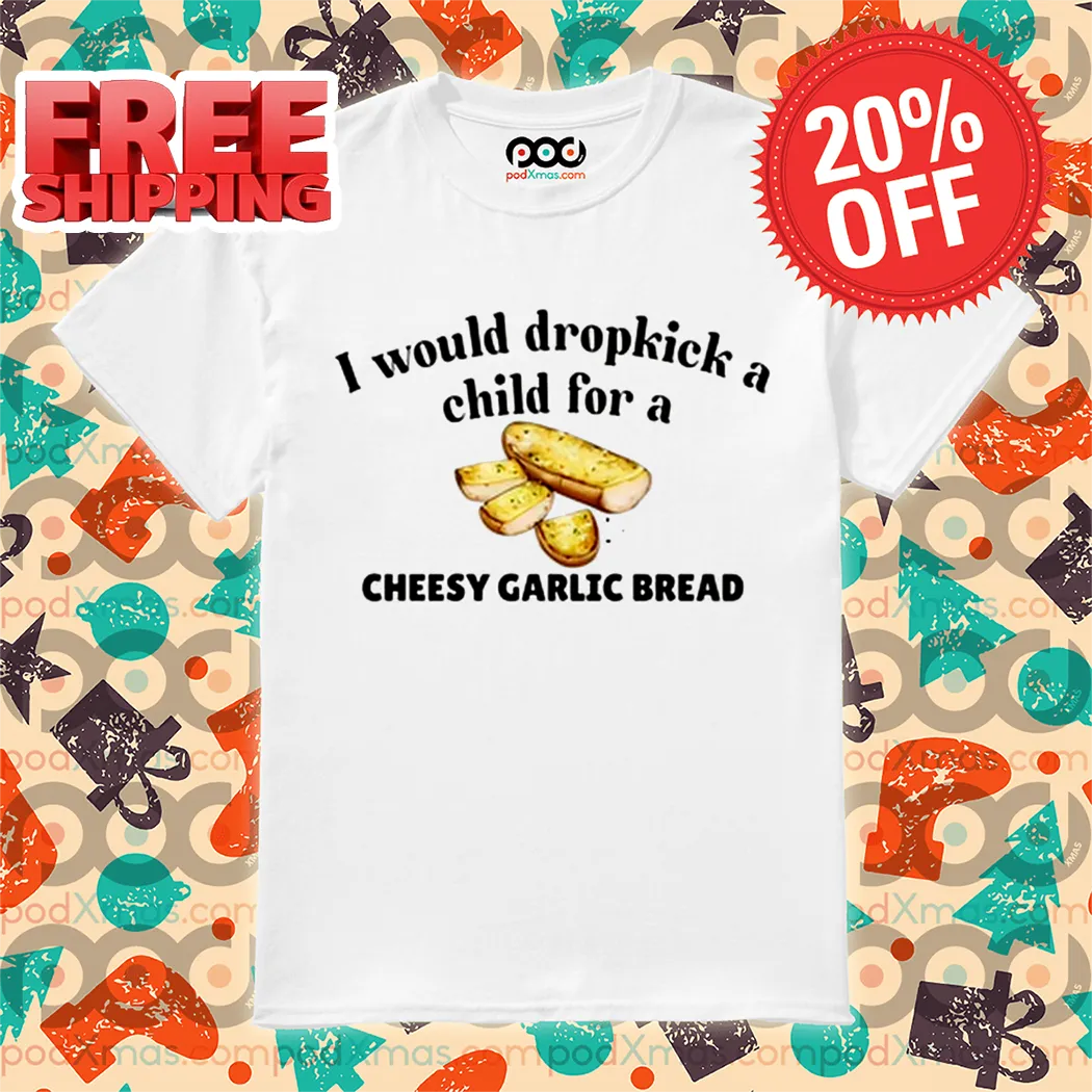 I Would Dropkick A Child For A Cheesy Garlic Bread Shirt