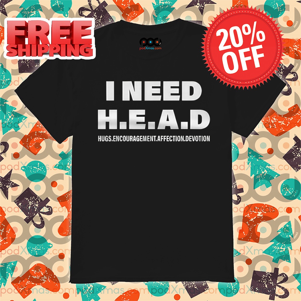 I Need HEAD Hugs Uncouragement Affection Devotion Shirt