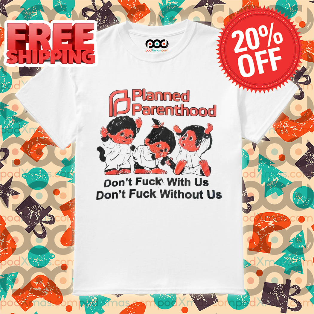 Planned Parenthood Don't Fuck With Us Don't Fuck Without Us Shirt