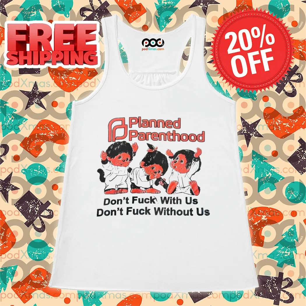 Planned Parenthood Don't Fuck With Us Don't Fuck Without Us Shirt