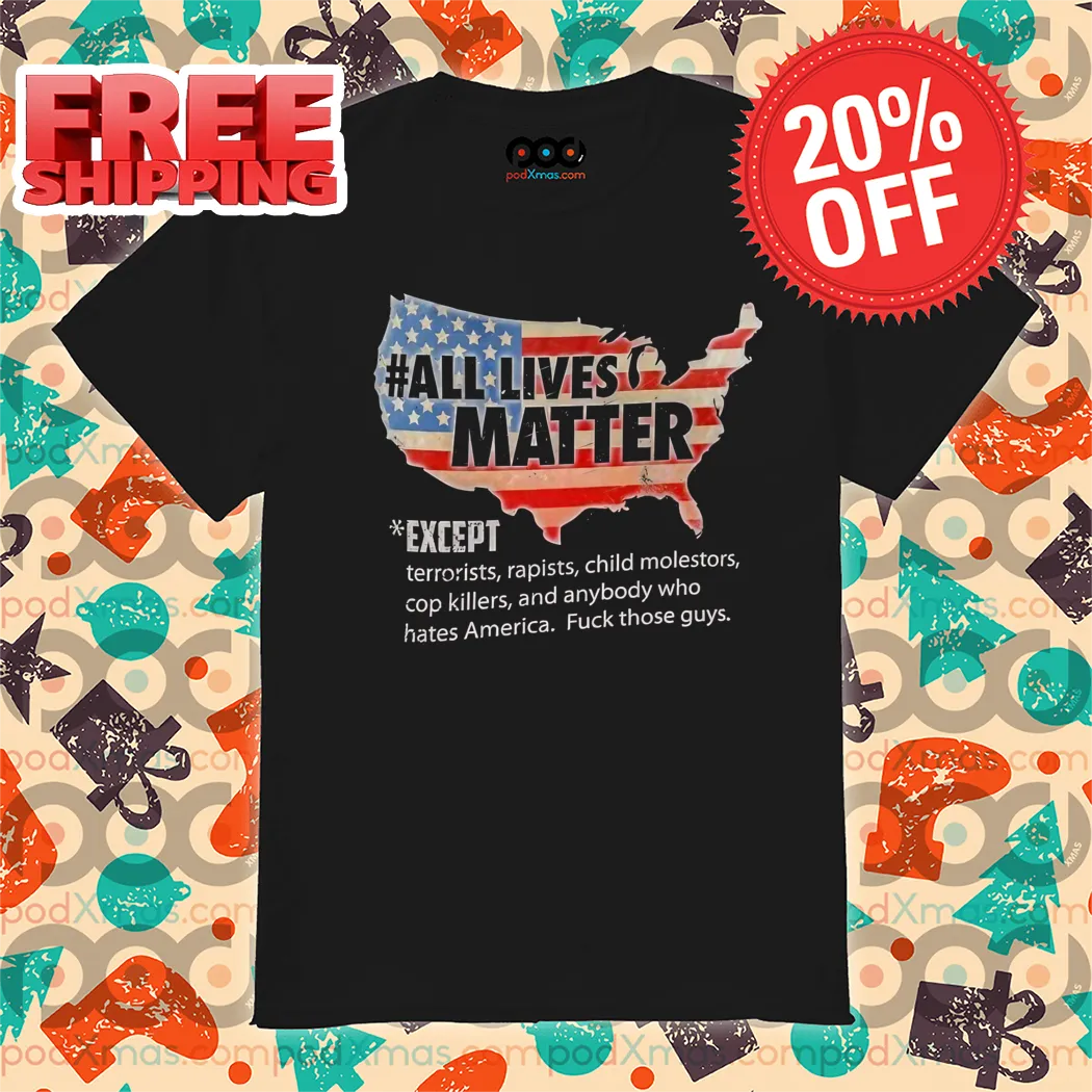 All Lives Matter Except Terriorists Rapists Child Molestors Cop Killers Shirt