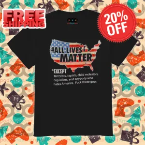 All Lives Matter Except Terriorists Rapists Child Molestors Cop Killers Shirt