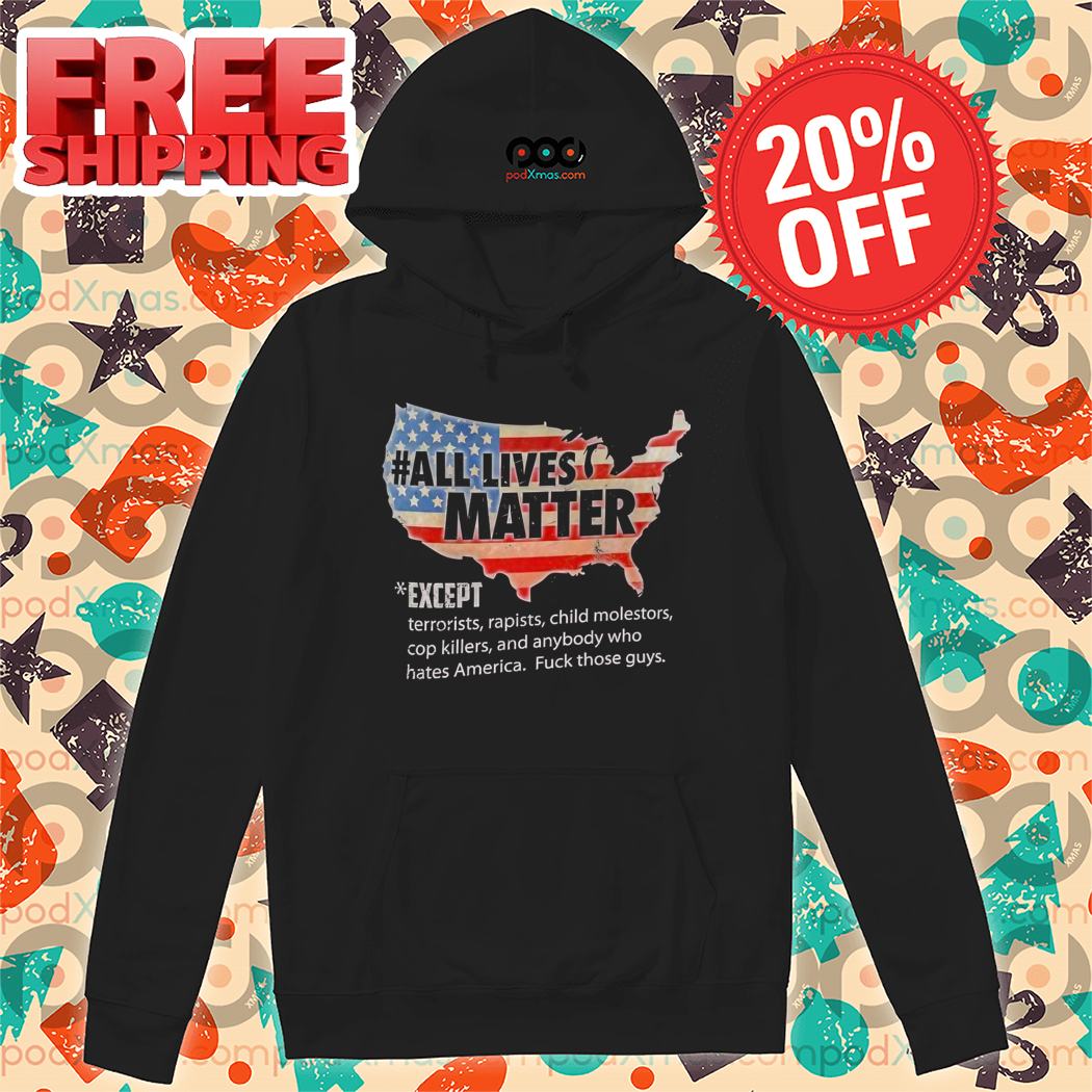 All Lives Matter Except Terriorists Rapists Child Molestors Cop Killers Shirt