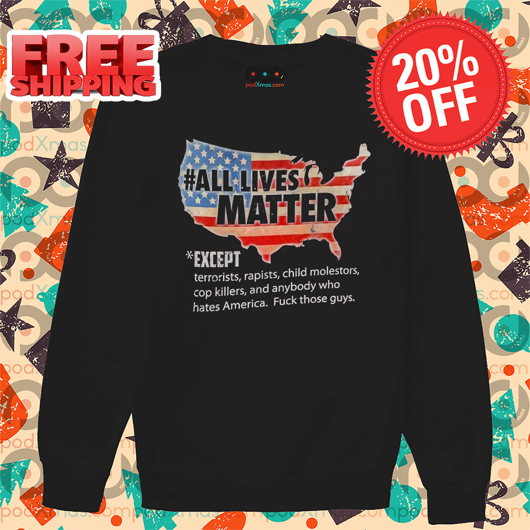 All Lives Matter Except Terriorists Rapists Child Molestors Cop Killers Shirt