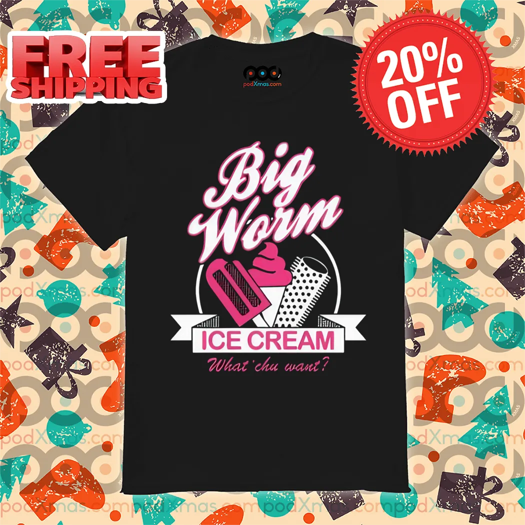 Big Worm Ice Cream What' Chu Want Shirt