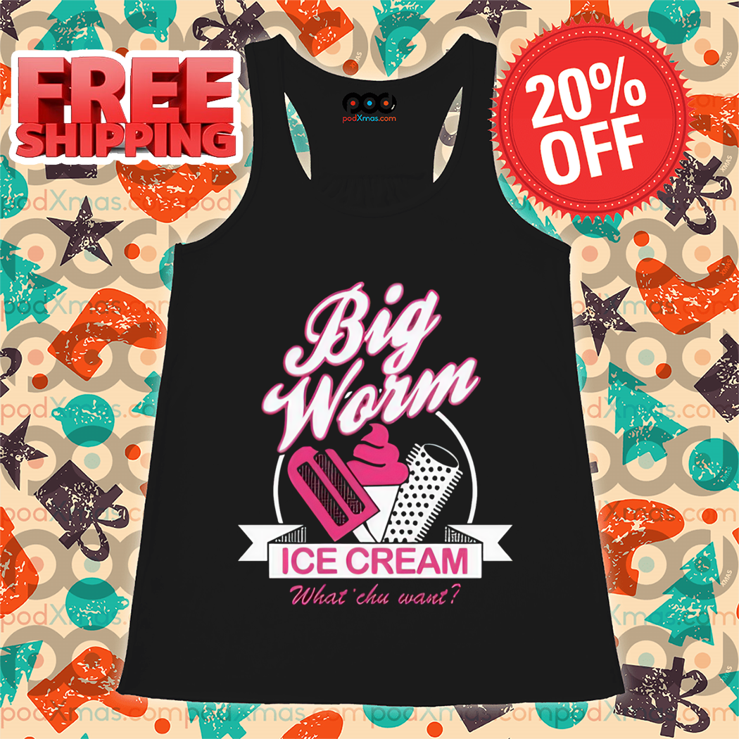 Big Worm Ice Cream What' Chu Want Shirt