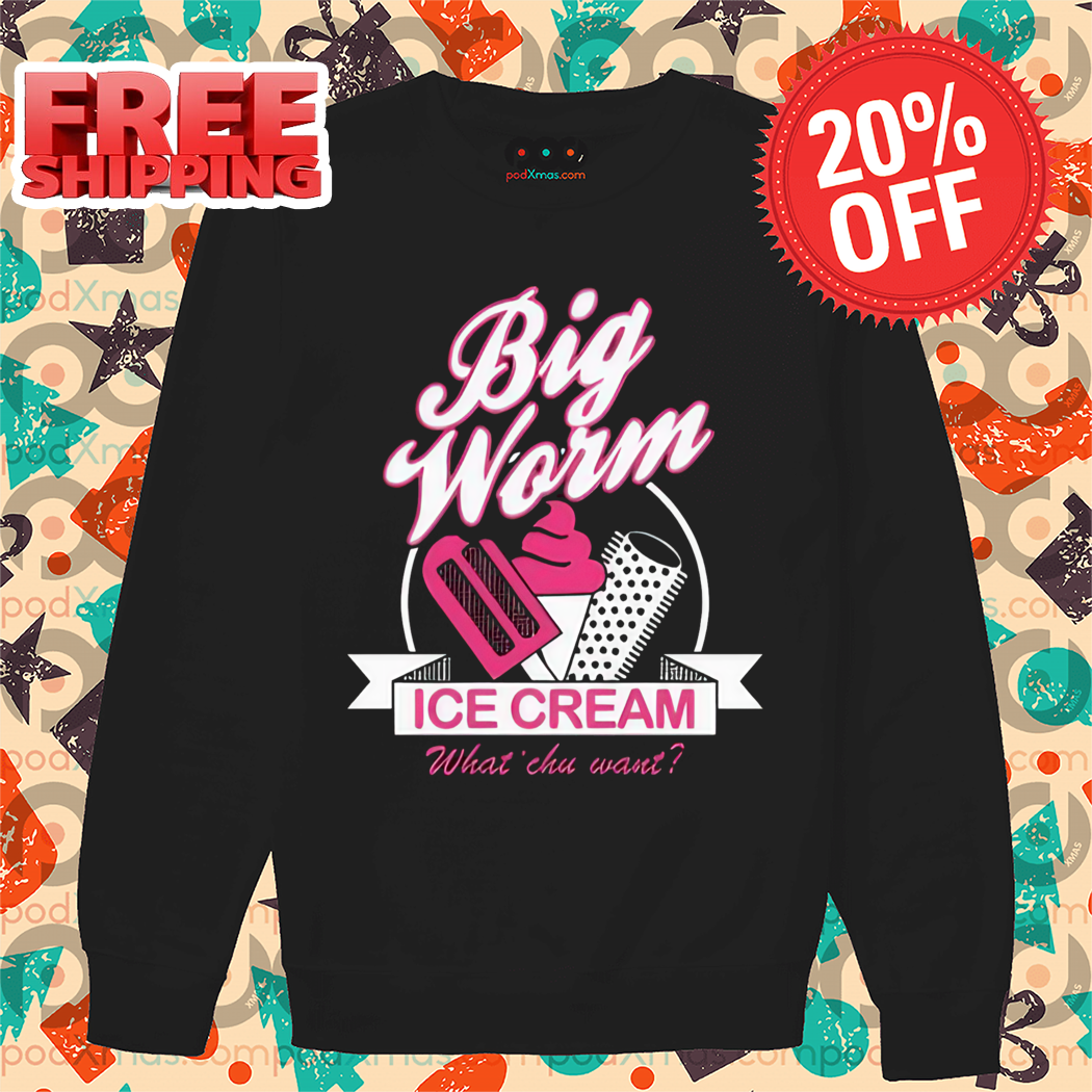 Big Worm Ice Cream What' Chu Want Shirt