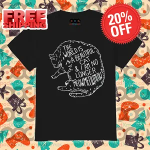 Cat The World Is A Beautiful Cat And I Am No Longer Meowmeowmeow Shirt