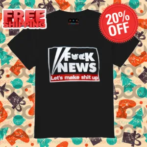 Fuck News Let's Make Shit Up 2024 Shirt