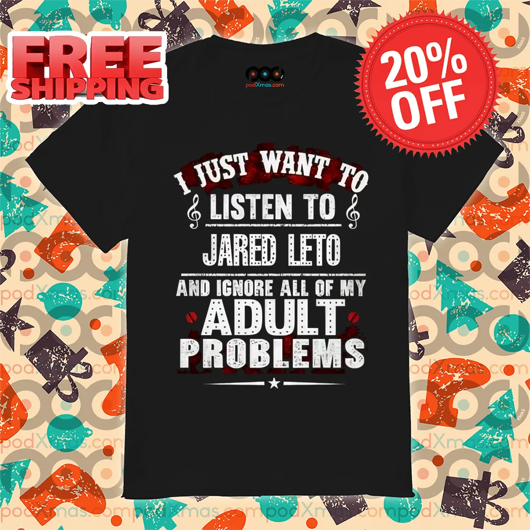 I Just Want To Listen To Jared Leto And Ignore All Of My Adult Problems Shirt
