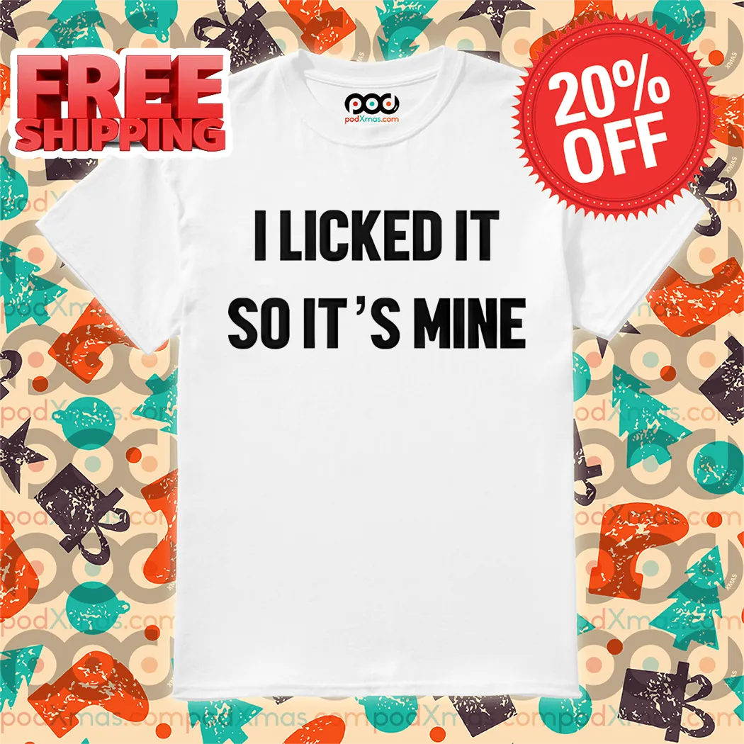 I Licked It So It's Mine Shirt