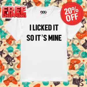 I Licked It So It's Mine Shirt