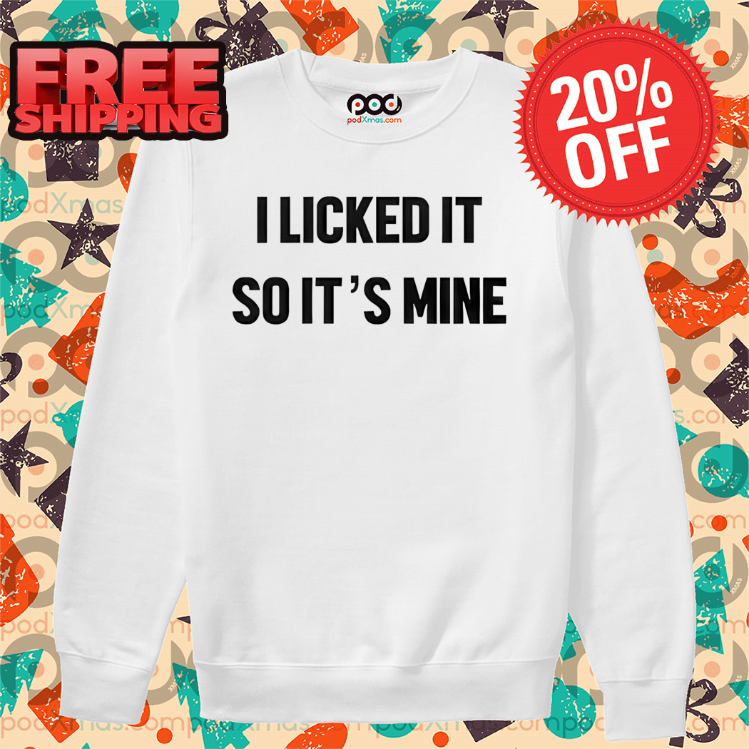 I Licked It So It's Mine Shirt