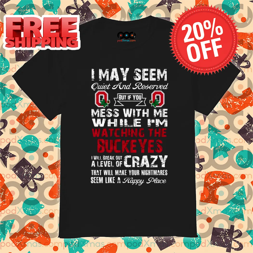 I May Seem Quiet And Reserved But If You Mess With Me While I'm Watching The Buckeyes Shirt