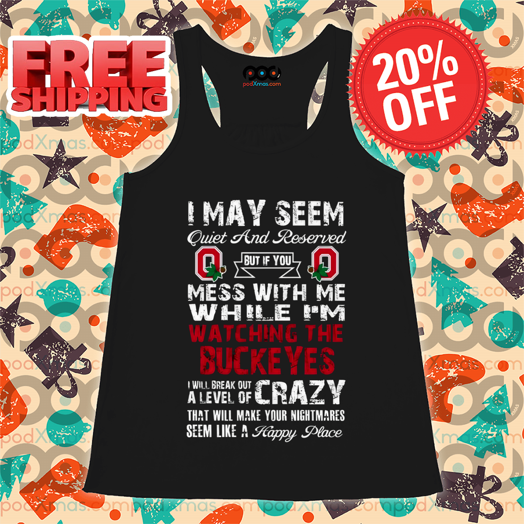 I May Seem Quiet And Reserved But If You Mess With Me While I'm Watching The Buckeyes Shirt
