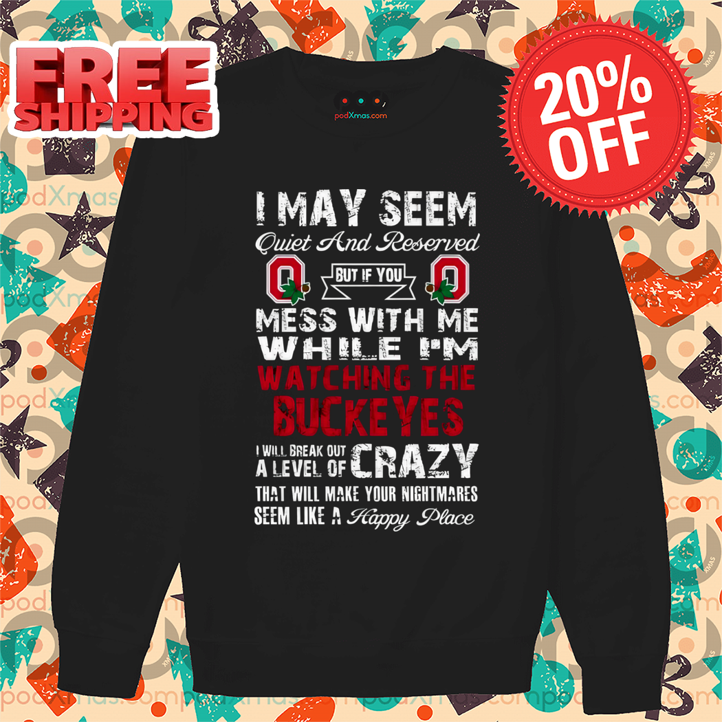 I May Seem Quiet And Reserved But If You Mess With Me While I'm Watching The Buckeyes Shirt