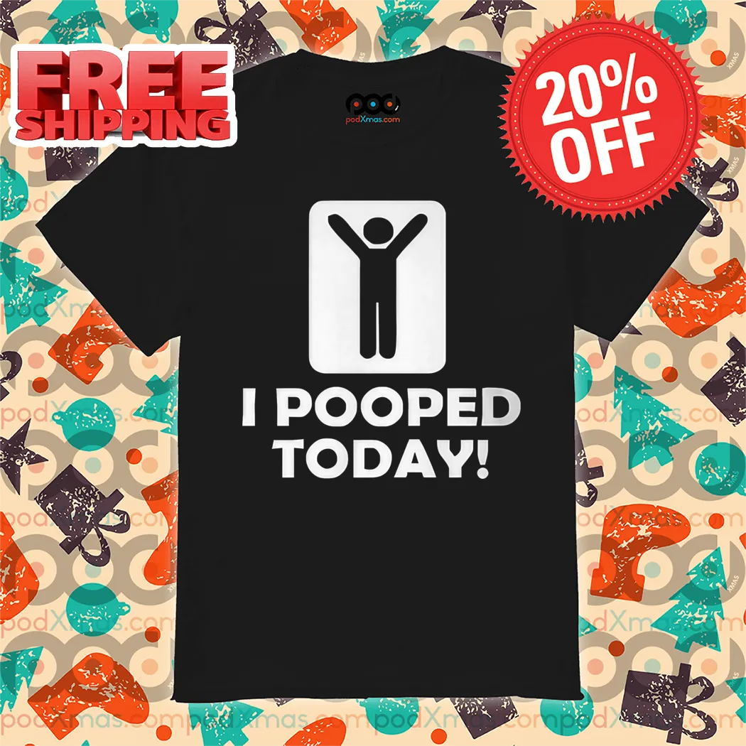 I Pooped Today Shirt