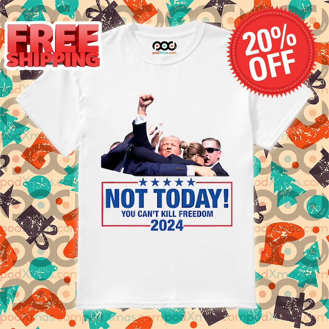 Donald Trump Not Today You Can't Kill Freedom 2024 Shirt
