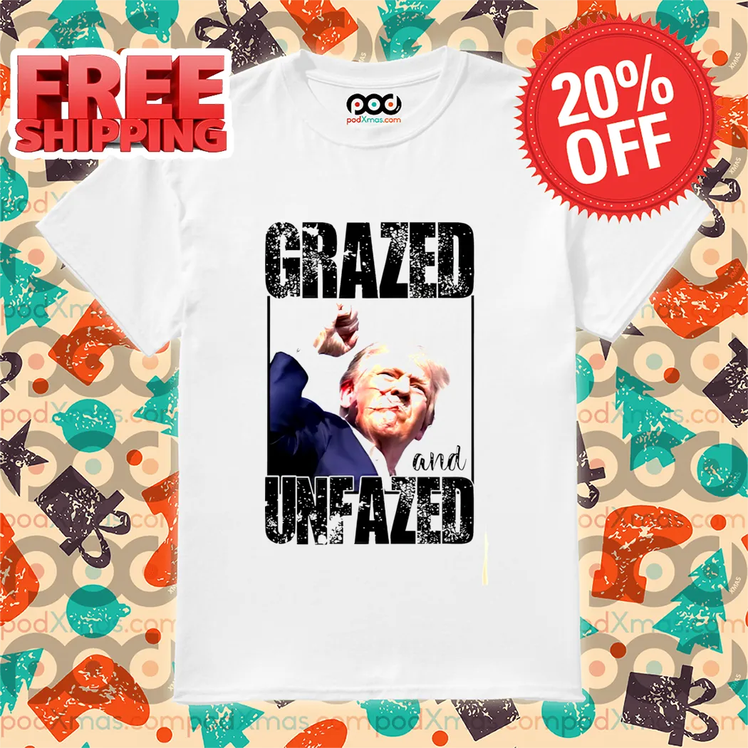 Donald Trump Shot Grazed And Unfazed 2024 Shirt