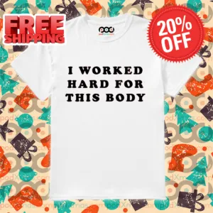 I Worked Hard For This Body Shirt