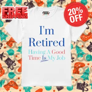I'm Retired Having A Good Time Is My Job Shirt