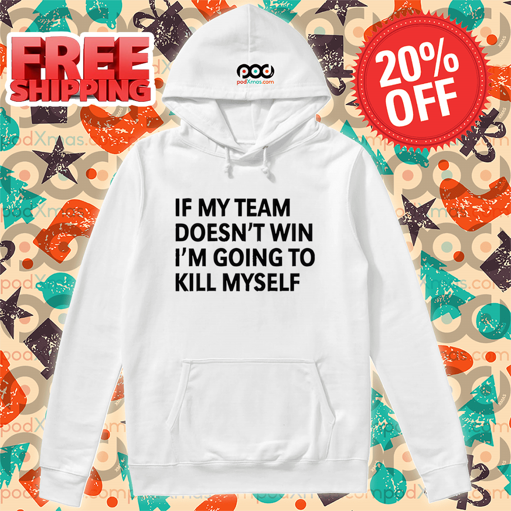 If My Team Doesn't Win I'm Going To Kill Myself Shirt