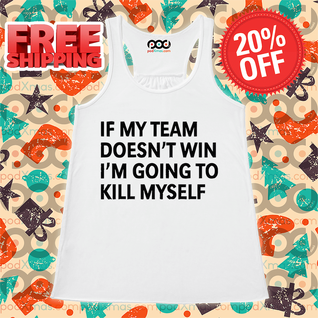 If My Team Doesn't Win I'm Going To Kill Myself Shirt