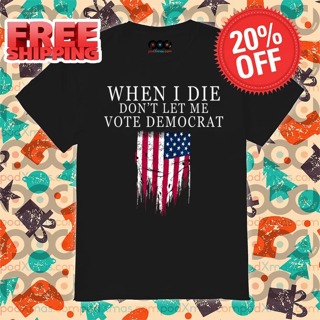 When I Die Don't Let Me Vote Democrat American Flag Shirt