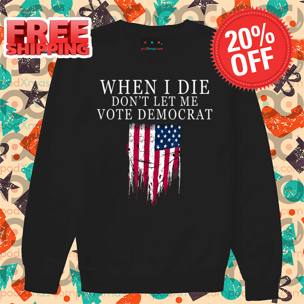 When I Die Don't Let Me Vote Democrat American Flag Shirt