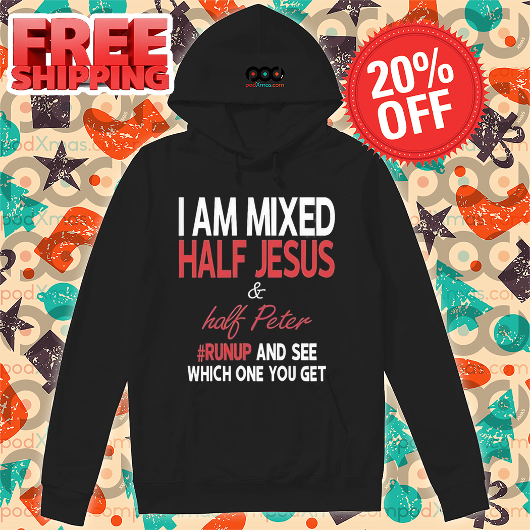 I Am Mixed Half Jesus And Half Peter Run Up And See Which One You Get Shirt
