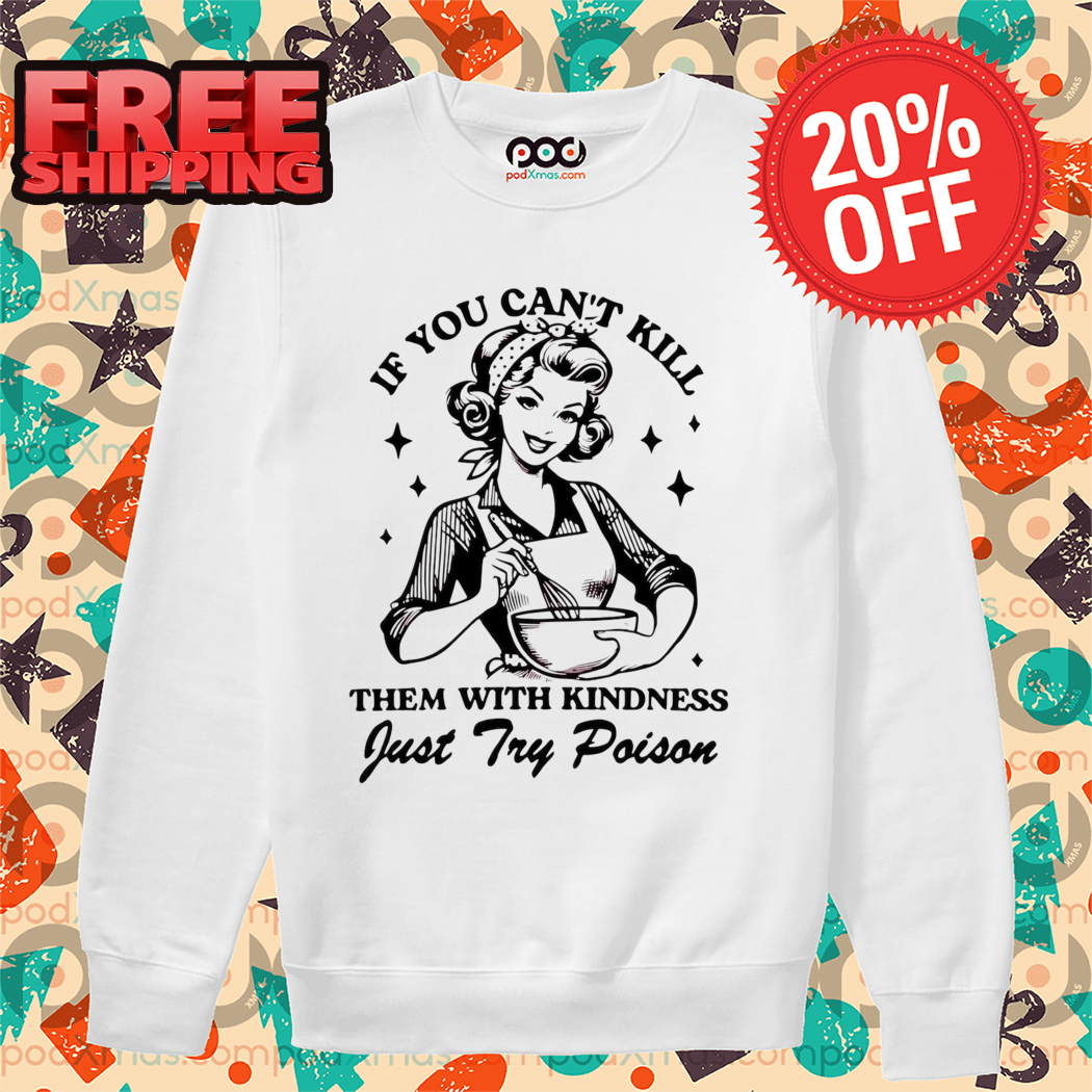 Baker If You Can't Kill Them With Kindness Just Try Poison Shirt