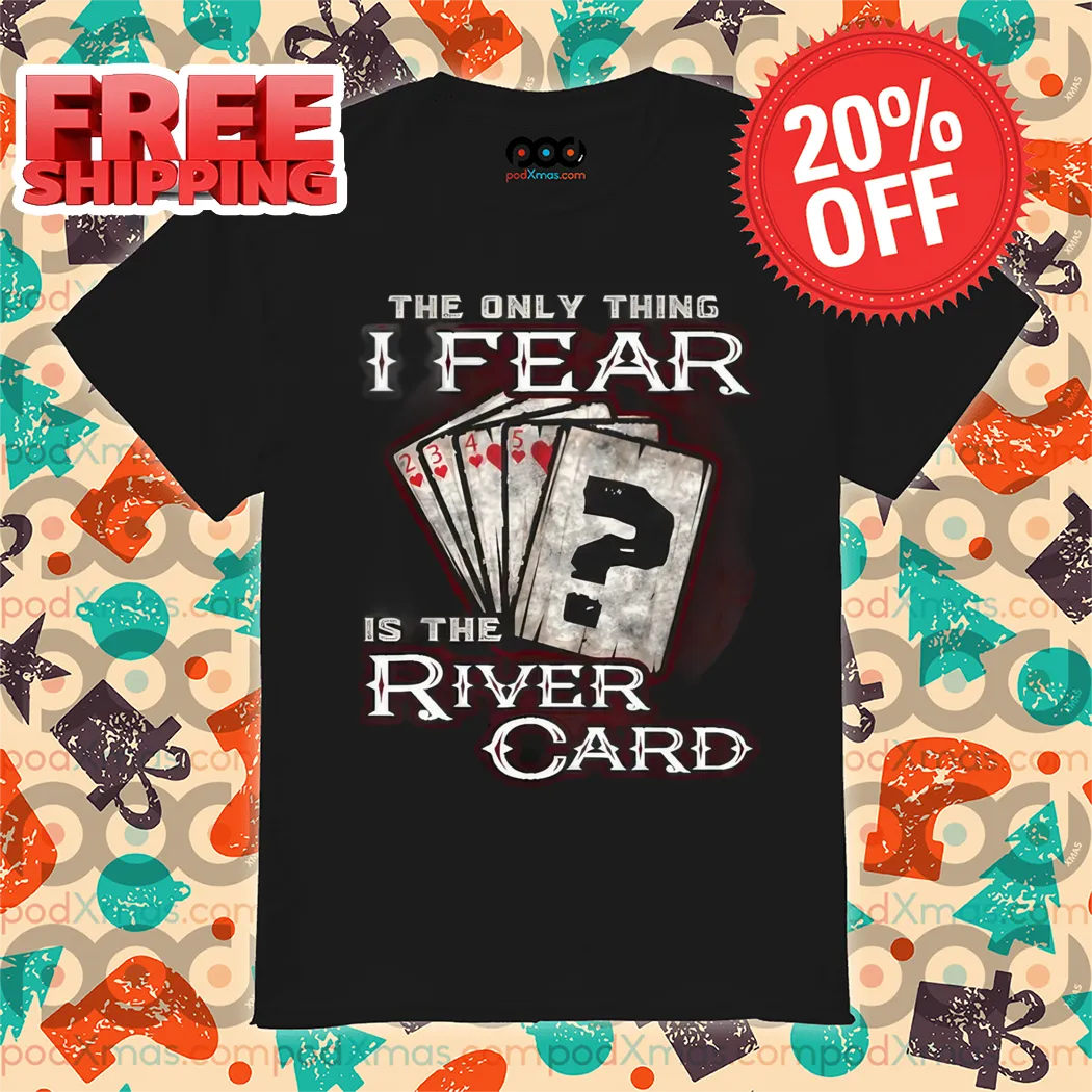 The Only Thing I Fear Is The River Card Shirt