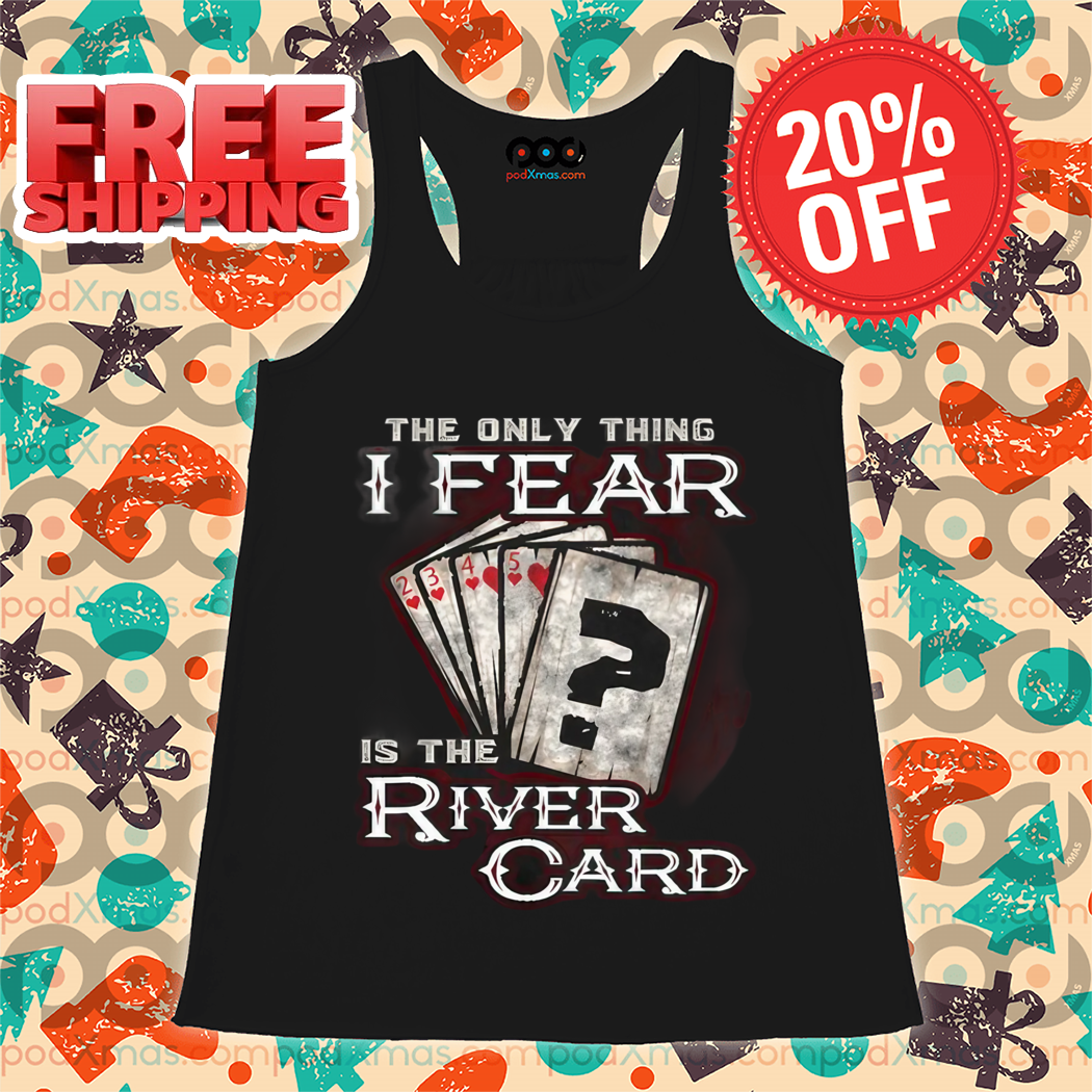 The Only Thing I Fear Is The River Card Shirt