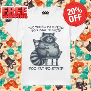 Racoon Too Young To Retire Too Poor To Quit Too Fat To Strip Shirt