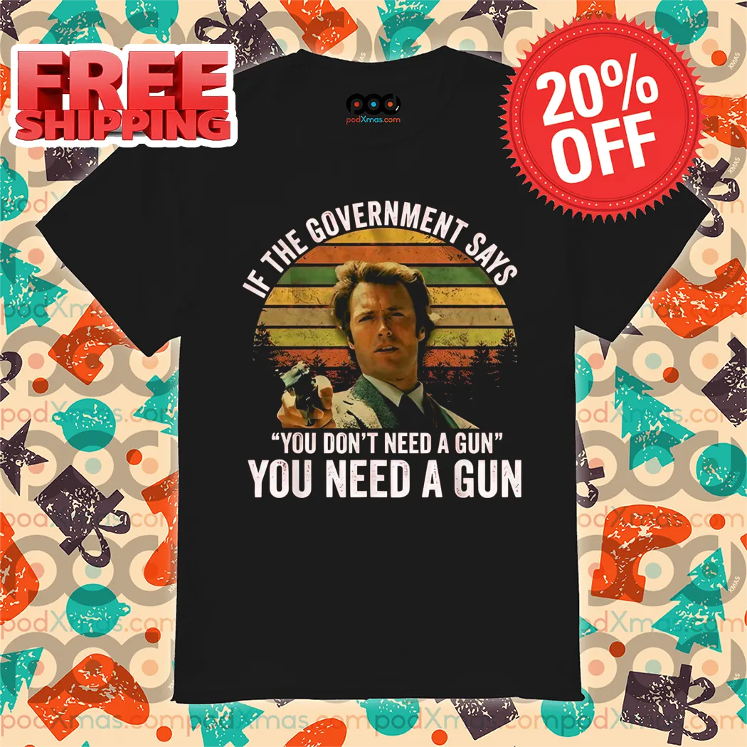 If The Government Says You Don't Need A Gun You Need A Gun Vintage Shirt