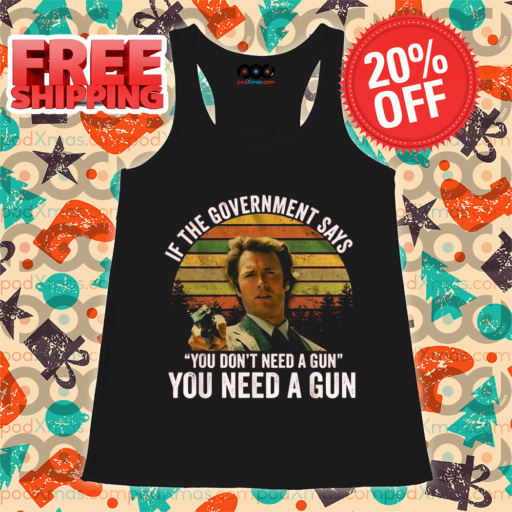 If The Government Says You Don't Need A Gun You Need A Gun Vintage Shirt