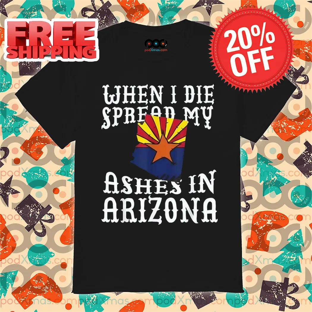 When I Die Spread My Ashes In Arizona Shirt