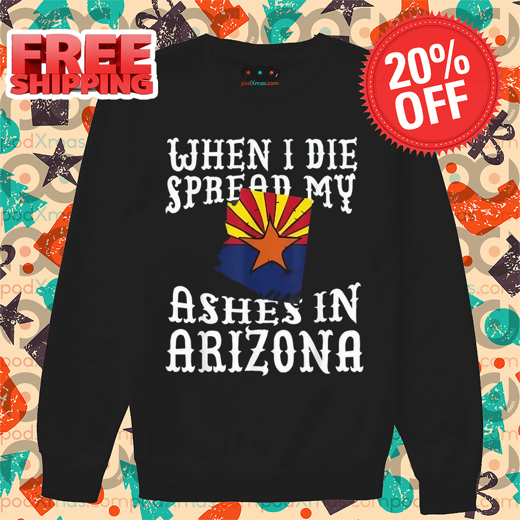 When I Die Spread My Ashes In Arizona Shirt
