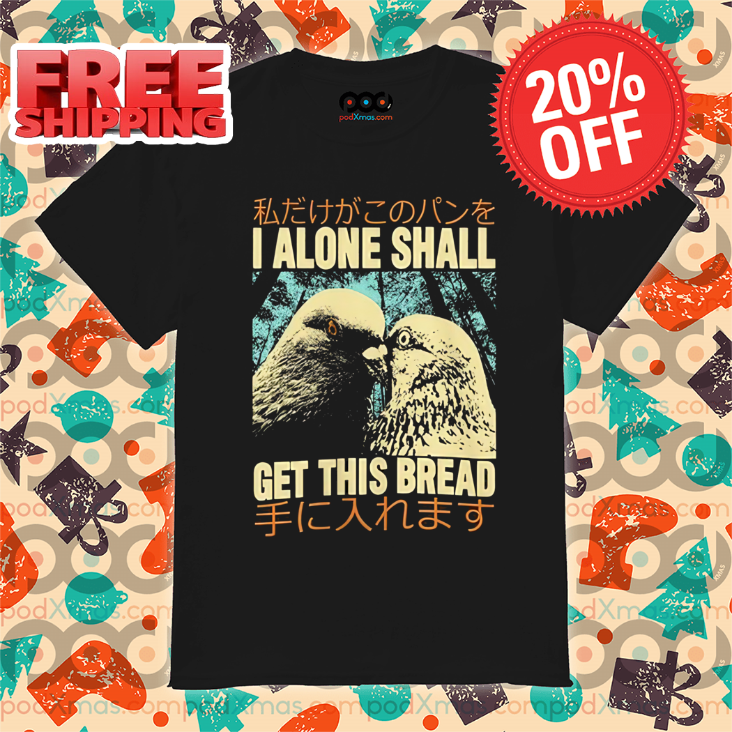 Bird I Alone Shall Get This Bread Shirt