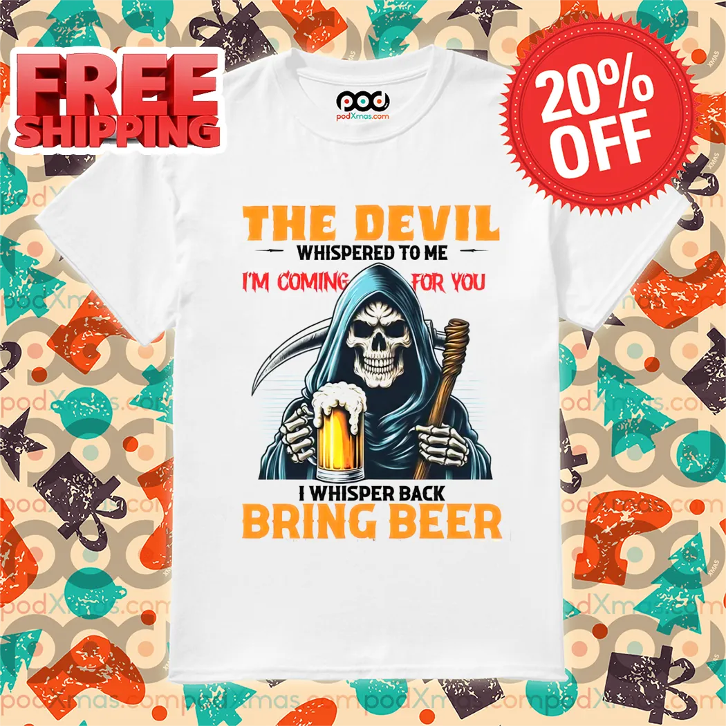 Death The Devil Whispered To Me I'm Coming For You I Whisper Back Bring Beer Shirt
